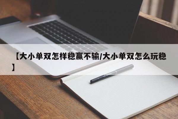 【大小单双怎样稳赢不输/大小单双怎么玩稳】