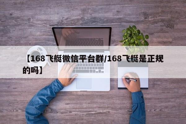 【168飞艇微信平台群/168飞艇是正规的吗】