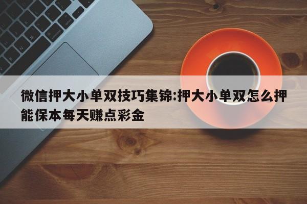 微信押大小单双技巧集锦:押大小单双怎么押能保本每天赚点彩金