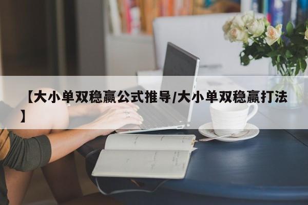 【大小单双稳赢公式推导/大小单双稳赢打法】