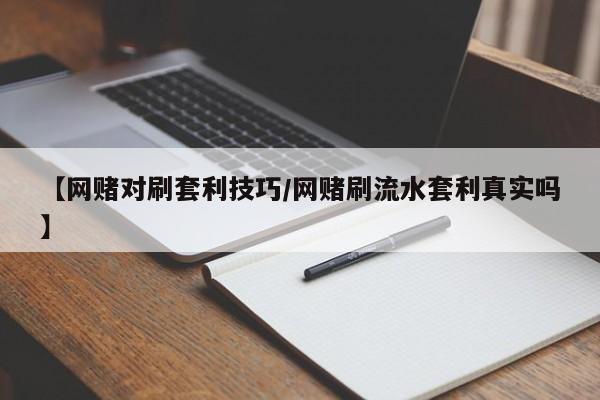 【网赌对刷套利技巧/网赌刷流水套利真实吗】
