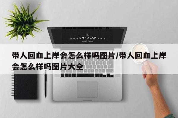 带人回血上岸会怎么样吗图片/带人回血上岸会怎么样吗图片大全