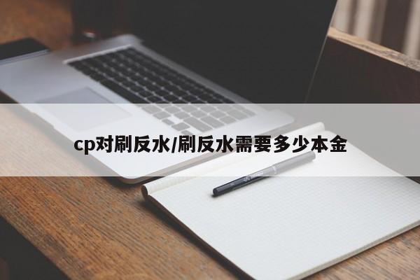 cp对刷反水/刷反水需要多少本金