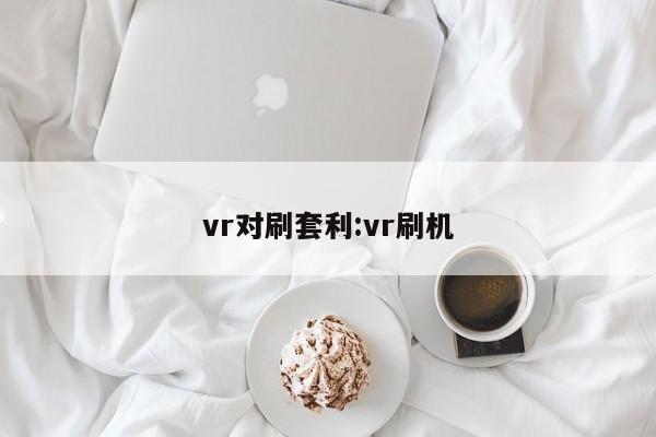 vr对刷套利:vr刷机