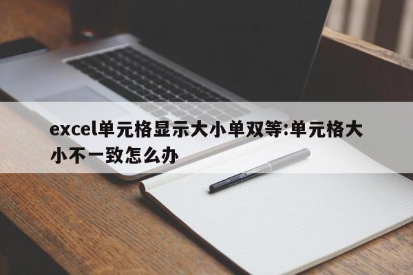 excel单元格显示大小单双等:单元格大小不一致怎么办