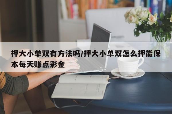 押大小单双有方法吗/押大小单双怎么押能保本每天赚点彩金