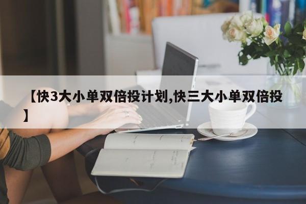 【快3大小单双倍投计划,快三大小单双倍投】