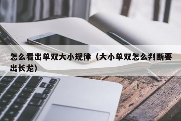怎么看出单双大小规律(大小单双怎么判断要出长龙)