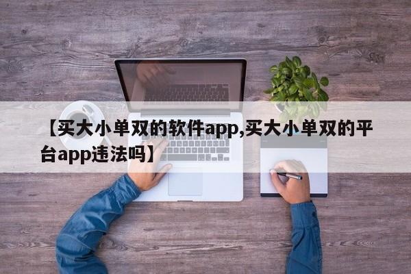 【买大小单双的软件app,买大小单双的平台app违法吗】