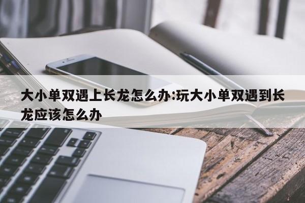 大小单双遇上长龙怎么办:玩大小单双遇到长龙应该怎么办