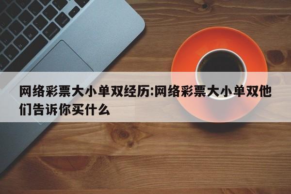 网络彩票大小单双经历:网络彩票大小单双他们告诉你买什么