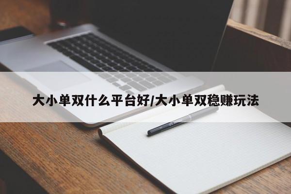 大小单双什么平台好/大小单双稳赚玩法