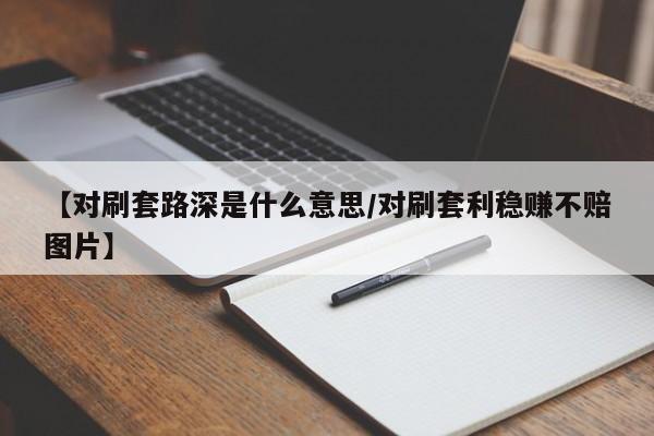 【对刷套路深是什么意思/对刷套利稳赚不赔图片】