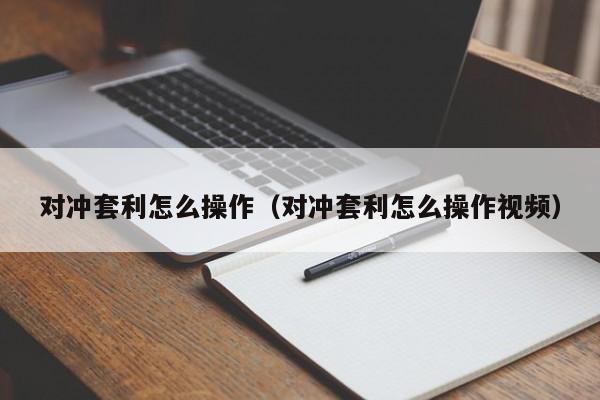 对冲套利怎么操作(对冲套利怎么操作视频)