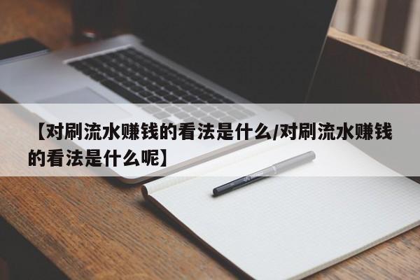 【对刷流水赚钱的看法是什么/对刷流水赚钱的看法是什么呢】