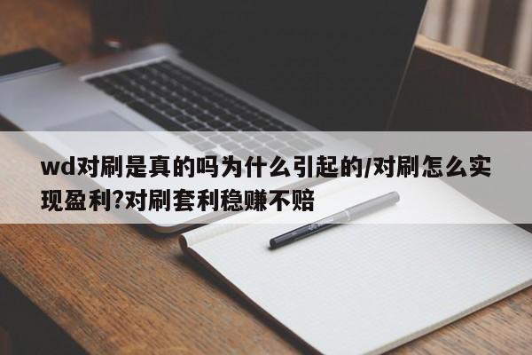 wd对刷是真的吗为什么引起的/对刷怎么实现盈利?对刷套利稳赚不赔
