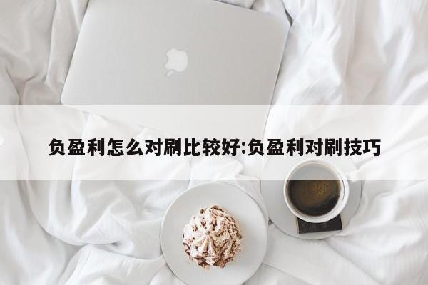 负盈利怎么对刷比较好:负盈利对刷技巧