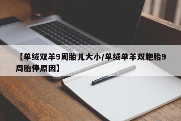 【单绒双羊9周胎儿大小/单绒单羊双胞胎9周胎停原因】