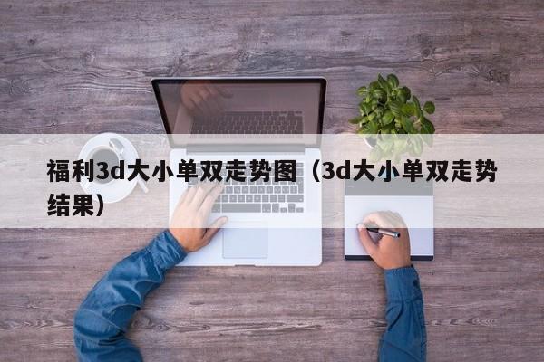 福利3d大小单双走势图(3d大小单双走势结果)