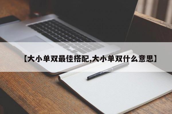【大小单双最佳搭配,大小单双什么意思】
