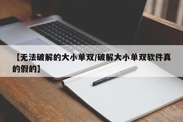 【无法破解的大小单双/破解大小单双软件真的假的】