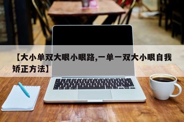 【大小单双大眼小眼路,一单一双大小眼自我矫正方法】