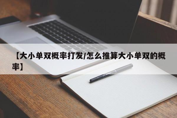 【大小单双概率打发/怎么推算大小单双的概率】