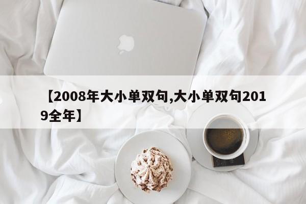 【2008年大小单双句,大小单双句2019全年】