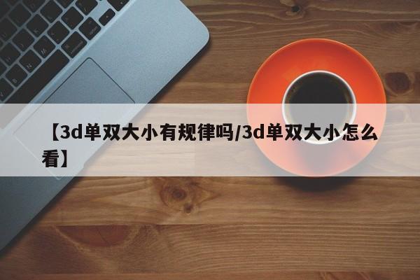 【3d单双大小有规律吗/3d单双大小怎么看】