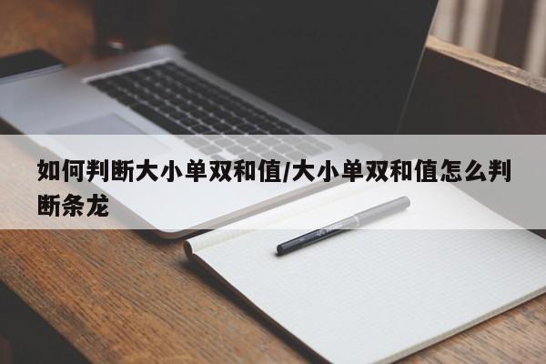 如何判断大小单双和值/大小单双和值怎么判断条龙