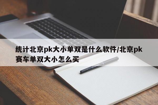 统计北京pk大小单双是什么软件/北京pk赛车单双大小怎么买