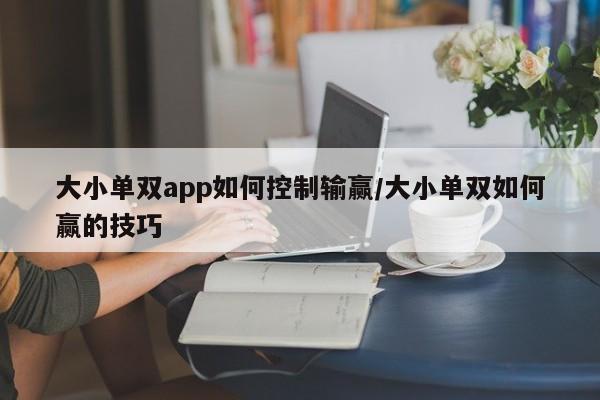大小单双app如何控制输赢/大小单双如何赢的技巧