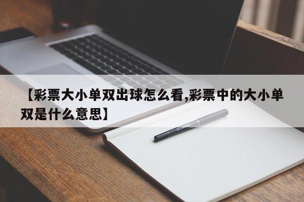 【彩票大小单双出球怎么看,彩票中的大小单双是什么意思】
