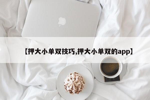 【押大小单双技巧,押大小单双的app】