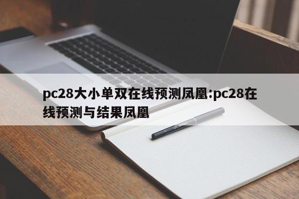 pc28大小单双在线预测凤凰:pc28在线预测与结果凤凰