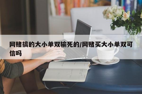 网赌搞的大小单双输死的/网赌买大小单双可信吗
