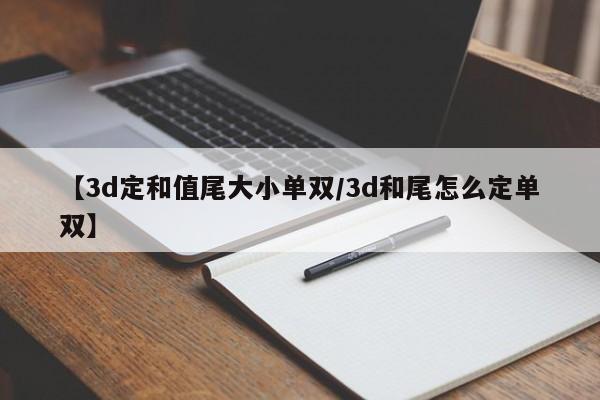【3d定和值尾大小单双/3d和尾怎么定单双】