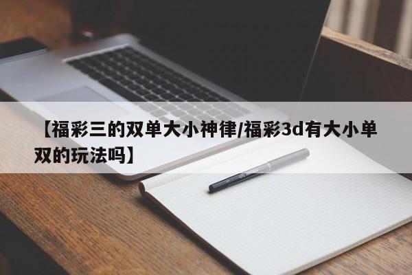 【福彩三的双单大小神律/福彩3d有大小单双的玩法吗】