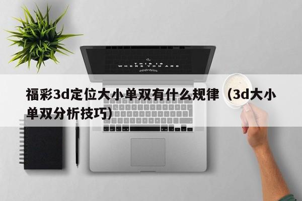 福彩3d定位大小单双有什么规律(3d大小单双分析技巧)