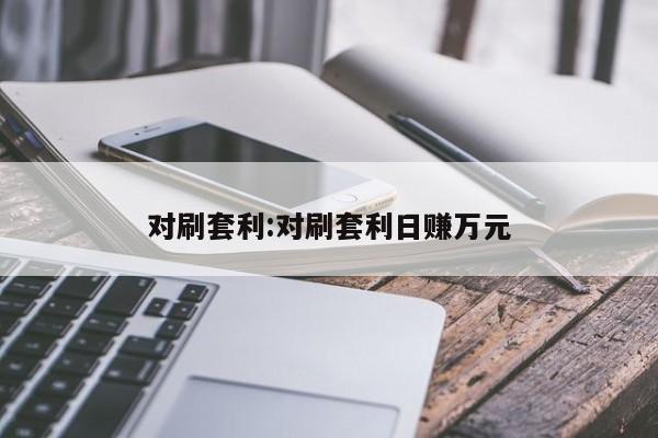 对刷套利:对刷套利日赚万元