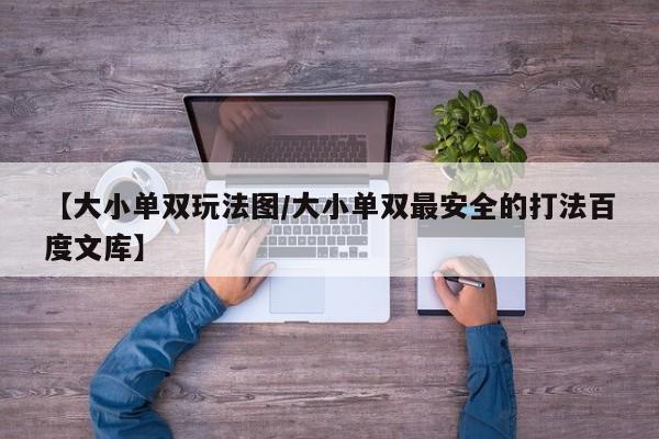 【大小单双玩法图/大小单双最安全的打法百度文库】