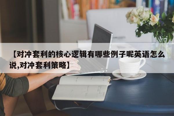 【对冲套利的核心逻辑有哪些例子呢英语怎么说,对冲套利策略】