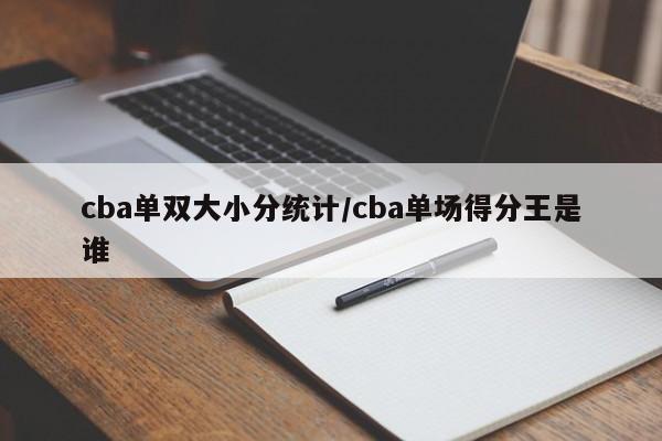 cba单双大小分统计/cba单场得分王是谁