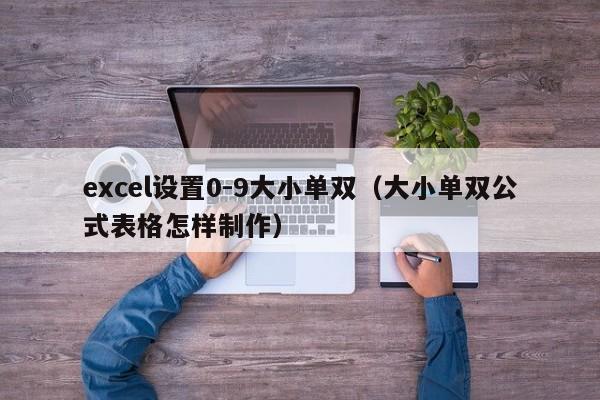 excel设置0-9大小单双(大小单双公式表格怎样制作)