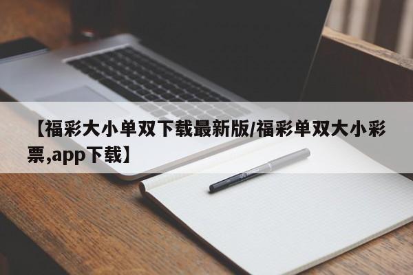 【福彩大小单双下载最新版/福彩单双大小彩票,app下载】